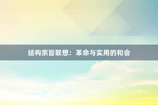结构宗旨联想：革命与实用的和会