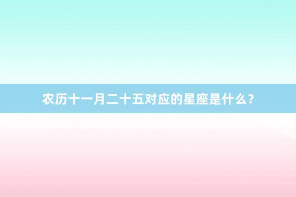 农历十一月二十五对应的星座是什么?