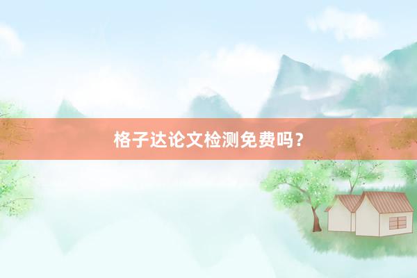 格子达论文检测免费吗？