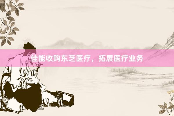 佳能收购东芝医疗，拓展医疗业务